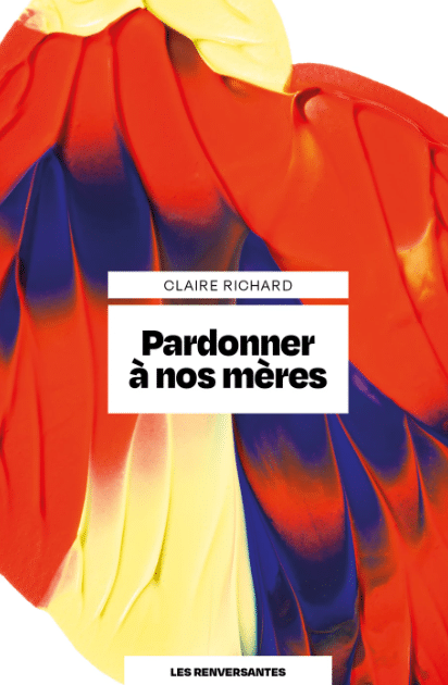 → Pardonner à nos mères de Claire Richard, Les renversantes / Leduc, 2025. 17 euros